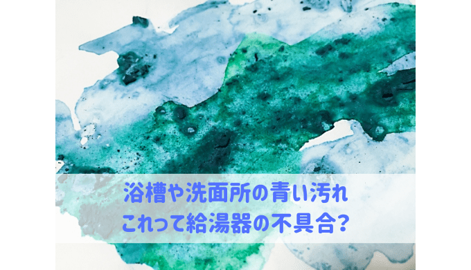 浴槽や洗面所の青い汚れは給湯器の不具合 給湯器大辞典